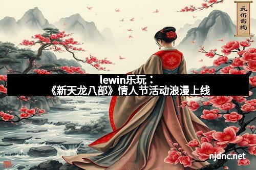 lewin乐玩：《新天龙八部》情人节活动浪漫上线